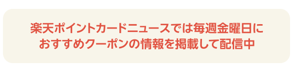 楽天ポイントカードニュースでは毎週金曜日におすすめクーポンの情報を掲載して配信中