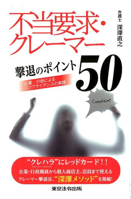 不当要求・クレーマー撃退のポイント５０ 企業・行政によるコンプライアンスの実践/東京法令出版/深澤直之