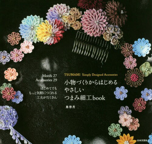 小物づくりからはじめるやさしいつまみ細工ｂｏｏｋ はじめてでももっと気軽につくれる工夫がたくさん/日本文芸社/鳥待月