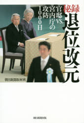 秘録退位改元 官邸ＶＳ．宮内庁の攻防１０００日/朝日新聞出版/朝日新聞取材班
