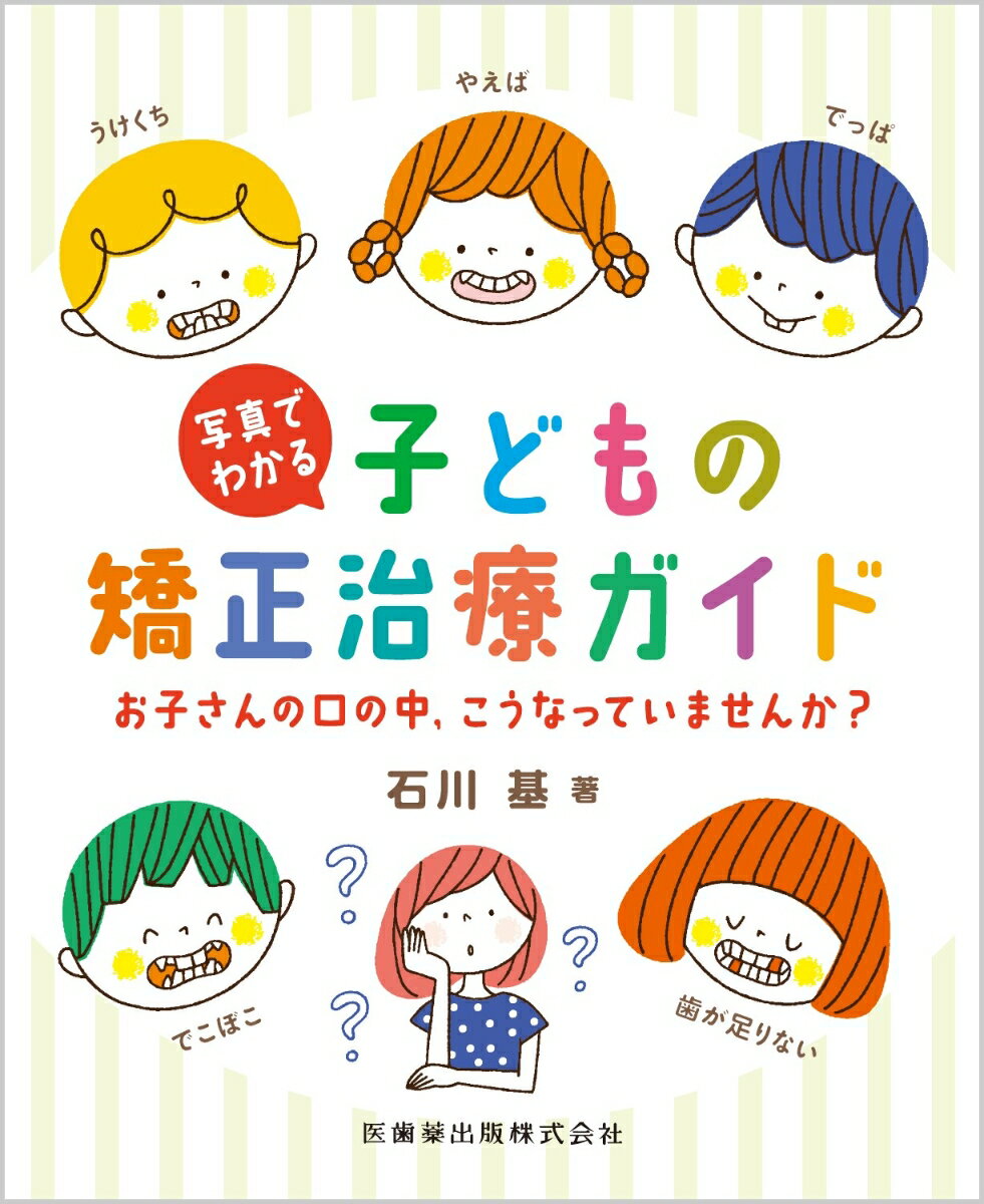 写真でわかる子どもの矯正治療ガイド お子さんの口の中，こうなっていませんか？/医歯薬出版/石川基