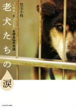 老犬たちの涙 “いのち”と“こころ”を守る１４の方法/ＫＡＤＯＫＡＷＡ/児玉小枝