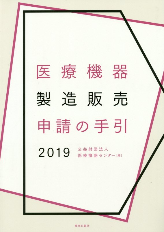 医療機器製造販売申請の手引 ２０１９/薬事日報社/医療機器センター