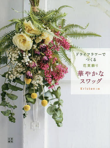 ドライフラワーでつくる花束飾り華やかなスワッグ/日東書院本社/Ｋｒｉｓｔｅｎ