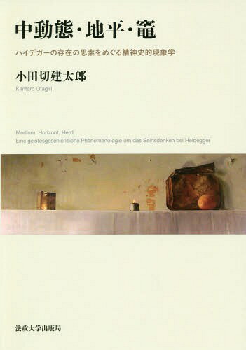 中動態・地平・竃 ハイデガーの存在の思索をめぐる精神史的現象学/法政大学出版局/小田切建太郎