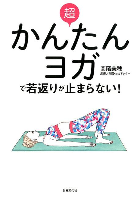 超かんたんヨガで若返りが止まらない！ 老けたくないなら、骨盤底筋を鍛えなさい/世界文化社/高尾美穂