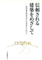 信頼される建築をめざして 耐震強度偽装事件の再発防止に向けて/日本建築学会/日本建築学会