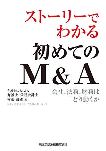 ストーリーでわかる初めてのＭ＆Ａ 会社、法務、財務はどう動くか/日本加除出版/横張清威