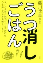 うつ消しごはん タンパク質と鉄をたっぷり摂れば心と体はみるみる軽く/方丈社/藤川徳美