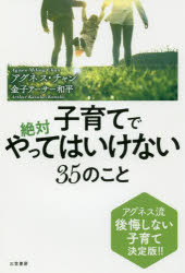 子育てで絶対やってはいけない３５のこと アグネス流後悔しない子育て決定版！！/三笠書房/アグネス・チャン