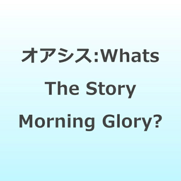 インディーズ オアシス:Whats The Story Morning Glory?
