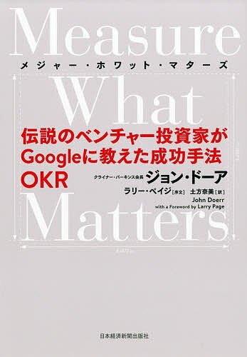 Ｍｅａｓｕｒｅ　Ｗｈａｔ　Ｍａｔｔｅｒｓ 伝説のベンチャー投資家がＧｏｏｇｌｅに教えた成功手/日経ＢＰＭ（日本経済新聞出版本部）/ジョン・ドーア
