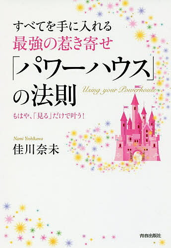 すべてを手に入れる最強の惹き寄せ「パワーハウス」の法則 もはや、「見る」だけで叶う！/青春出版社/佳川奈未