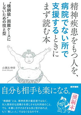 精神疾患をもつ人を，病院でない所で支援するときにまず読む本 “横綱級”困難ケースにしないための技と型/医学書院/小瀬古伸幸