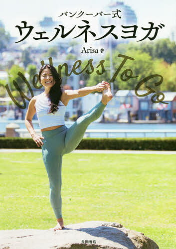 バンクーバー式ウェルネスヨガ Ｗｅｌｌｎｅｓｓ　Ｔｏ　Ｇｏ/永岡書店/Ａｒｉｓａ