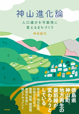 神山進化論 人口減少を可能性に変えるまちづくり/学芸出版社（京都）/神田誠司