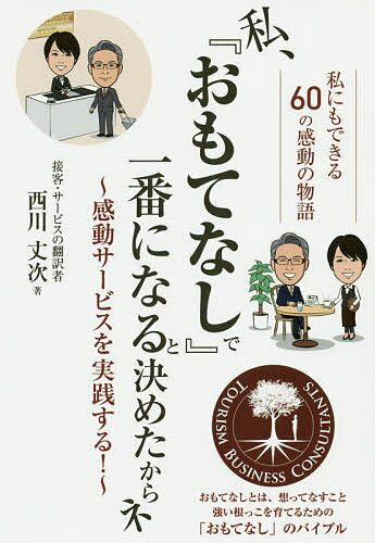 私、『おもてなし』で一番になると決めたからネ 感動サービスを実践する！/ごま書房新社/西川丈次