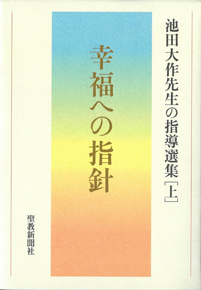 幸福への指針 池田大作先生の指導選集　上/聖教新聞社/池田大作先生指導選集編集委員会
