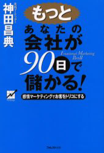 もっとあなたの会社が９０日で儲かる！ 感情マ-ケティングでお客をトリコにする/フォレスト出版/神田昌典