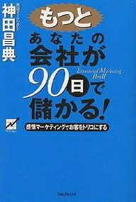もっとあなたの会社が９０日で儲かる！ 感情マ-ケティングでお客をトリコにする/フォレスト出版/神田昌典