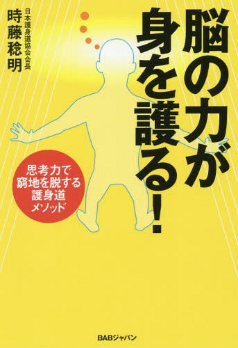 脳の力が身を護る！ 思考力で窮地を脱する護身道メソッド/ＢＡＢジャパン/時藤稔明