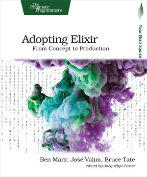 Adopting Elixir From Concept to Production Ben Marx