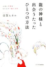 龍の神様と出会うたったひとつの方法 人生に幸運をもたらす六龍の法則/ＳＢクリエイティブ/羽賀ヒカル
