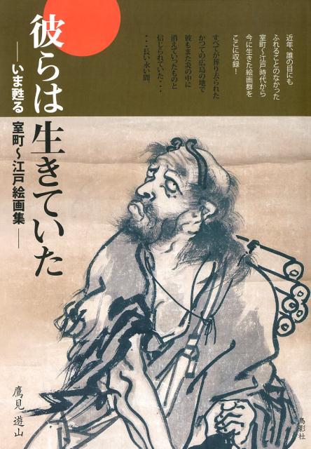 彼らは生きていた いま甦る室町～江戸絵画集/鳥影社/鷹見遊山