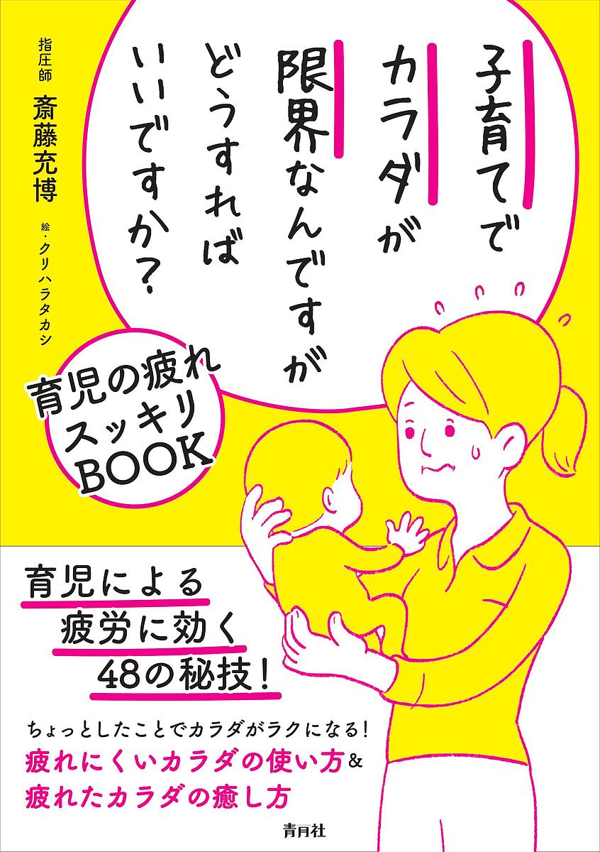 子育てでカラダが限界なんですがどうすればいいですか？ 育児の疲れスッキリＢＯＯＫ/青月社/斎藤充博