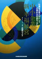 中小企業の新・幸福経営 社員を生涯大切にして圧倒的な利益を上げる/日本経営合理化協会出版局/近藤宣之