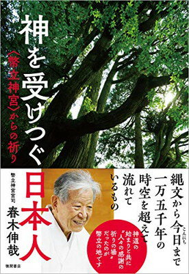 神を受けつぐ日本人 〈幣立神宮〉からの祈り/徳間書店/春木伸哉