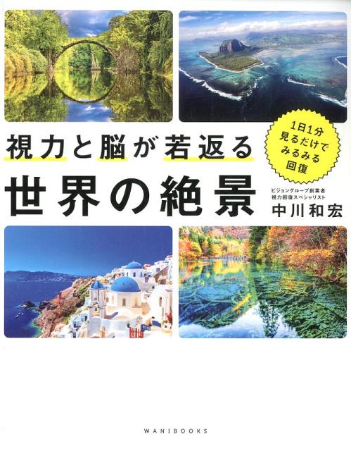 視力と脳が若返る世界の絶景 １日１分見るだけでみるみる回復/ワニブックス/中川和宏
