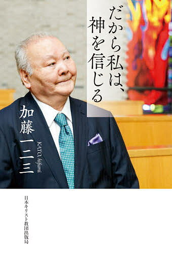だから私は、神を信じる/日本基督教団出版局/加藤一二三