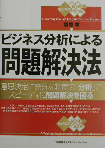 ビジネス分析による問題解決法 意思決定に充分な精度の「分析」でスピ-ディに問題解/日本能率協会マネジメントセンタ-/菅原章