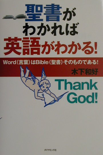 聖書がわかれば英語がわかる！ Ｗｏｒｄ（言葉）はＢｉｂｌｅ（聖書）そのものである/ダイヤモンド社/木下和好