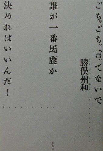 ごちゃごちゃ言ってないで誰が一番馬鹿か決めればいいんだ 楽天市場】衆芸社 ごちゃごちゃ言ってないで誰が一番馬鹿か決めれ