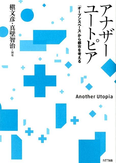 アナザーユートピア 「オープンスペース」から都市を考える/ＮＴＴ出版/槇文彦