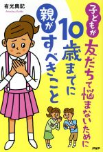 子どもが友だちで悩まないために１０歳までに親がすべきこと/ＰＨＰ研究所/有光興記