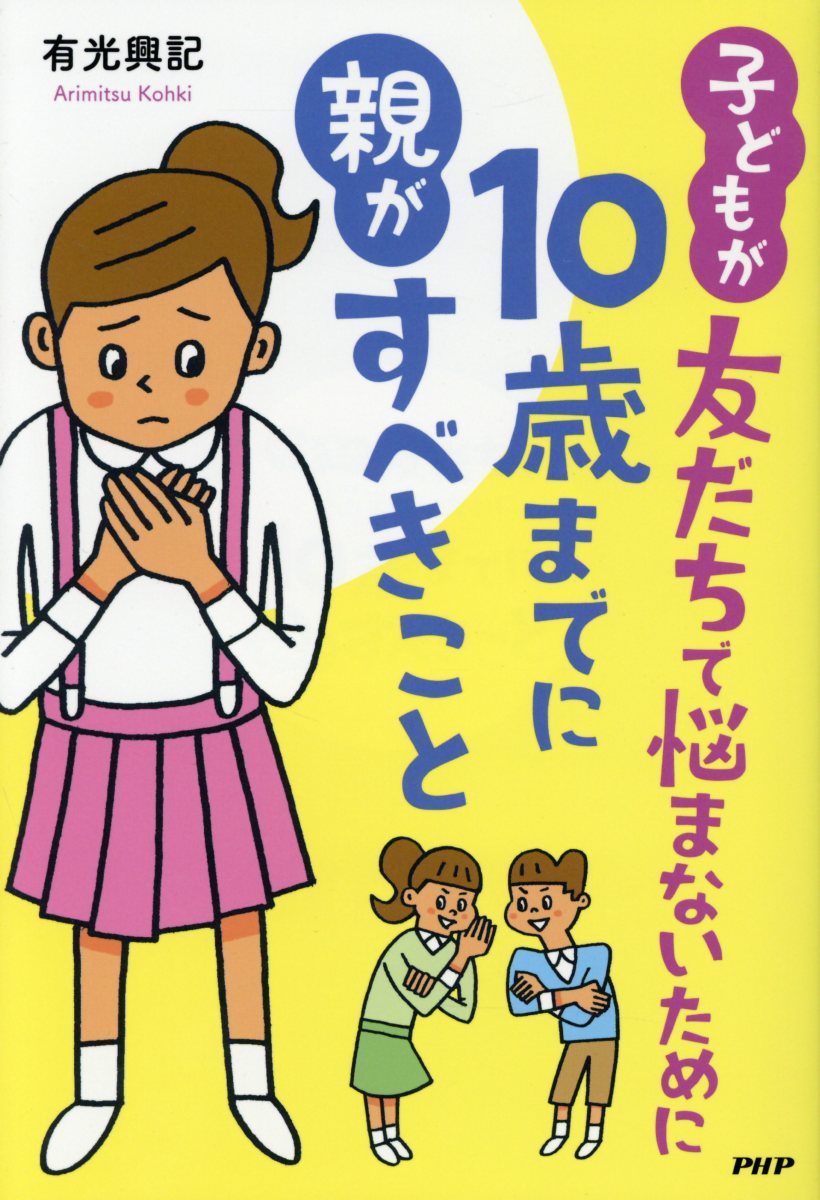 子どもが友だちで悩まないために１０歳までに親がすべきこと/ＰＨＰ研究所/有光興記