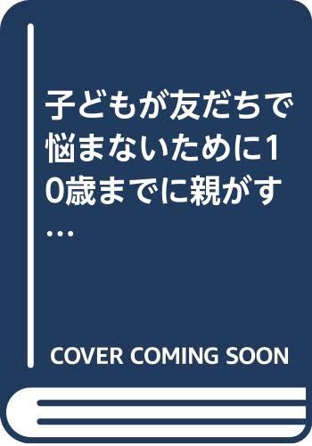 子どもが友だちで悩まないために１０歳までに親がすべきこと/ＰＨＰ研究所/有光興記