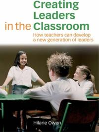 Creating Leaders in the Classroom How Teachers Can Develop a New Generation of Leaders Hilarie Owen