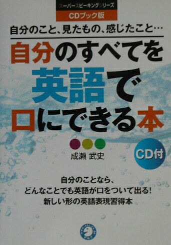 自分のすべてを英語で口にできる本 自分のこと、見たもの、感じたこと… ＣＤブック版/アルク（品川区）/成瀬武史