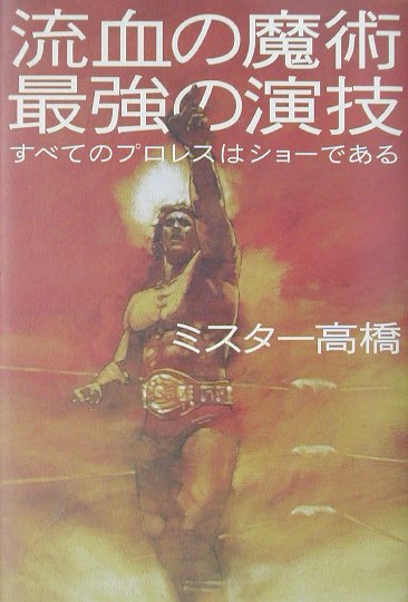 流血の魔術最強の演技 すべてのプロレスはショ-である/講談社/ミスタ-高橋
