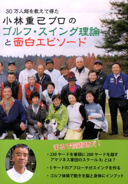 小林重己プロのゴルフ・スイング理論と面白エピソ-ド ３０万人超を教えて得た/遊人工房/小林重己