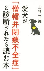 愛犬が「僧帽弁閉鎖不全症」と診断されたら読む本/幻冬舎メディアコンサルティング/上地正実