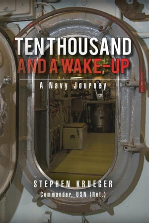 Ten Thousand and a Wake-Up A Navy Journey Stephen Krueger
