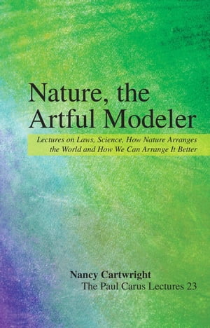 Nature, the Artful Modeler Lectures on Laws, Science, How Nature Arranges the World and How We Can Arrange It Better Nancy Cartwright
