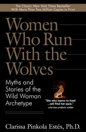 Women Who Run With the Wolves Myths and Stories of the Wild Woman Archetype Clarissa Pinkola Estes, Ph.D.