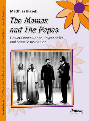 The Mamas and The Papas: Flower-Power-Ikonen, Psychedelika und sexuelle Revolution Matthias Blazek