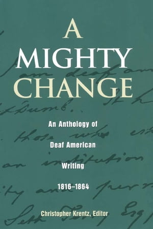 A Mighty Change An Anthology of Deaf American Writing, 1816 - 1864